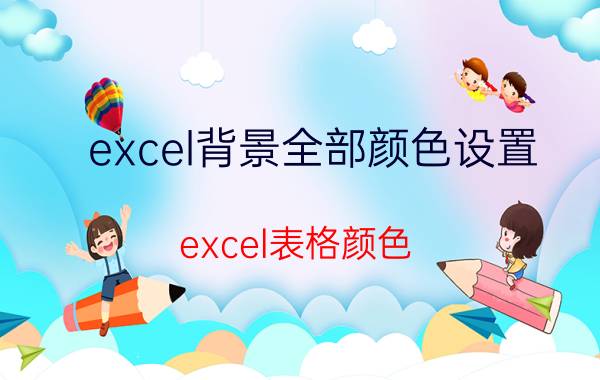 excel背景全部颜色设置 excel表格颜色？